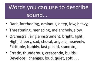 Words you can use to describe
sound…
• Dark, foreboding, ominous, deep, low, heavy,
• Threatening, menacing, melancholy, s...