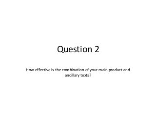 Question 2
How effective is the combination of your main product and
ancillary texts?
 