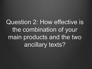 Question 2: How effective is
the combination of your
main products and the two
ancillary texts?
 