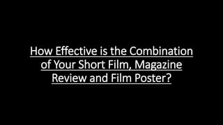 How Effective is the Combination
of Your Short Film, Magazine
Review and Film Poster?
 