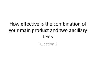 How effective is the combination of
your main product and two ancillary
texts
Question 2
 