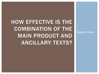 Sophie Coley
HOW EFFECTIVE IS THE
COMBINATION OF THE
MAIN PRODUCT AND
ANCILLARY TEXTS?
 