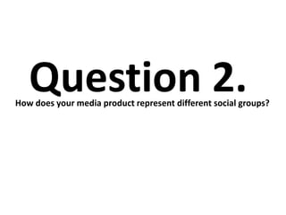 Question 2.
How does your media product represent different social groups?
 
