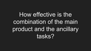 How effective is the
combination of the main
product and the ancillary
tasks?
 