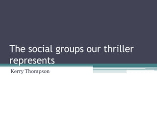 The social groups our thriller represents Kerry Thompson 
