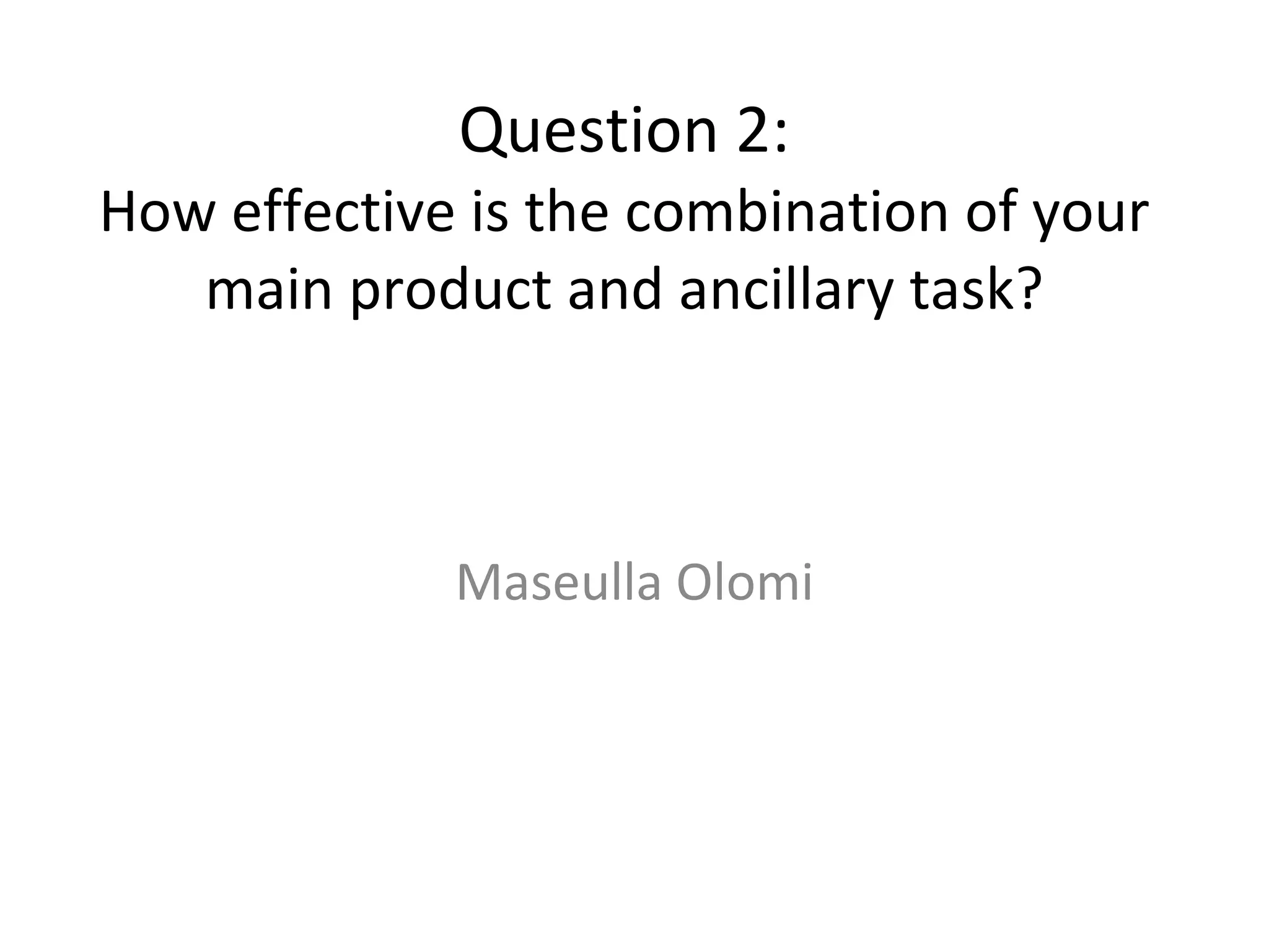Question 2: How effective is the combination of your main product and ancillary task? Maseulla Olomi 