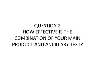 QUESTION 2
    HOW EFFECTIVE IS THE
 COMBINATION OF YOUR MAIN
PRODUCT AND ANCILLARY TEXT?
 