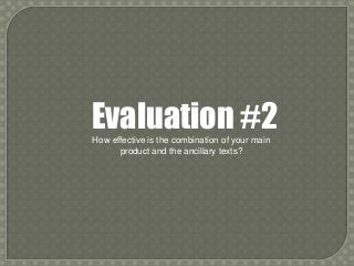 Evaluation #2
How effective is the combination of your main
      product and the ancillary texts?
 