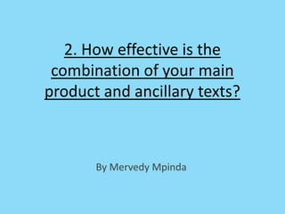 2. How effective is the
combination of your main
product and ancillary texts?
By Mervedy Mpinda
 