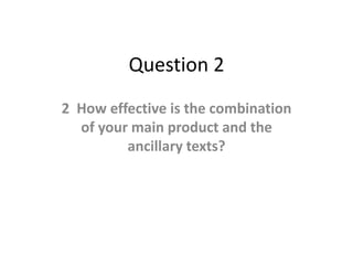 Question 2
2 How effective is the combination
of your main product and the
ancillary texts?
 