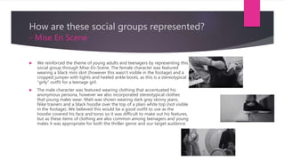 How are these social groups represented?
- Mise En Scene
 We reinforced the theme of young adults and teenagers by repres...