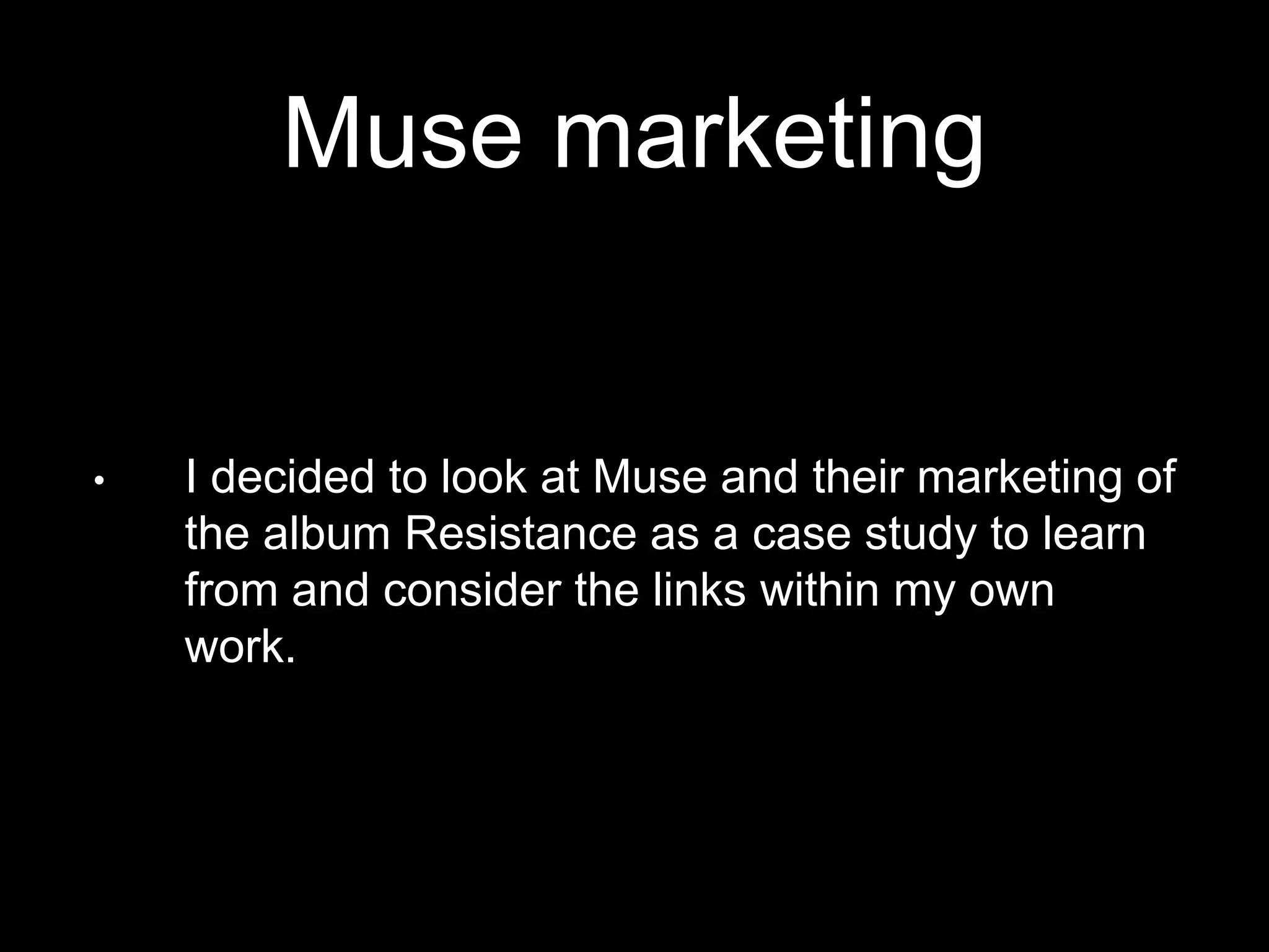 Muse marketing
• I decided to look at Muse and their marketing of
the album Resistance as a case study to learn
from and consider the links within my own
work.
 