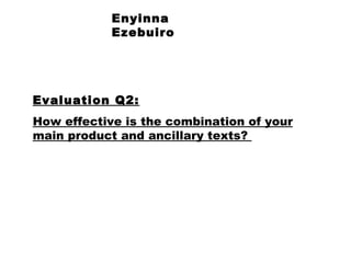 Enyinna Ezebuiro Evaluation Q2: How effective is the combination of your main product and ancillary texts?  
