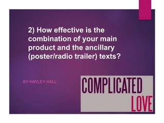 2) How effective is the
combination of your main
product and the ancillary
(poster/radio trailer) texts?
BY HAYLEY HALL
 