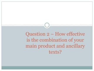 Question 2 – How effective
is the combination of your
main product and ancillary
texts?
 