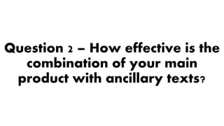 Question 2 – How effective is the
combination of your main
product with ancillary texts?
 