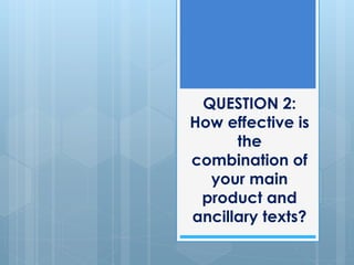 QUESTION 2:
How effective is
the
combination of
your main
product and
ancillary texts?
 