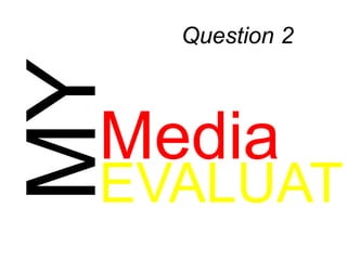 MY

Question 2

Media

EVALUATI

 