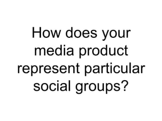 How does your
media product
represent particular
social groups?

 