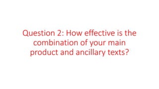 Question 2: How effective is the
combination of your main
product and ancillary texts?
 
