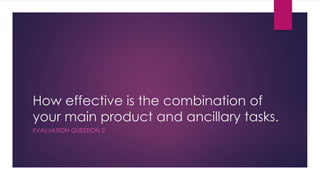 How effective is the combination of
your main product and ancillary tasks.
EVALUATION QUESTION 2
 