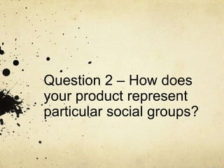 Question 2 – How does
your product represent
particular social groups?

 