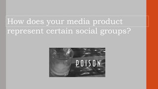 Question 2
How does your media product
represent certain social groups?
 
