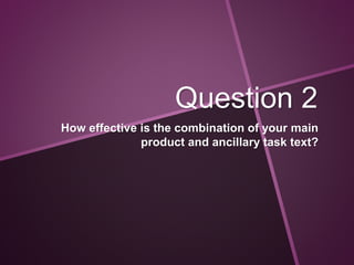 Question 2
How effective is the combination of your main
product and ancillary task text?
 