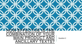 HOW EFFECTIVE IS THE
COMBINATION OF YOUR
MAIN PRODUCT AND
ANCILLARY TEXTS?

Question 2

 