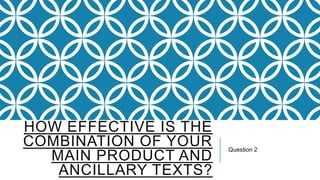 HOW EFFECTIVE IS THE
COMBINATION OF YOUR
MAIN PRODUCT AND
ANCILLARY TEXTS?

Question 2

 