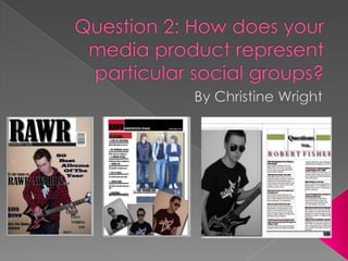 Question 2: How does your media product represent particular social groups? By Christine Wright 