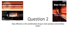 Question 2
How effective is the combination of your main product and ancillary
texts?
 