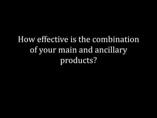 How effective is the combination
  of your main and ancillary
           products?
 