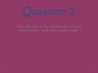 Question 2
How effective is the combination of your
main product and your ancillary task?
 