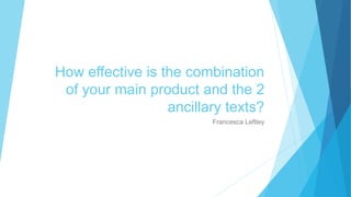 How effective is the combination
of your main product and the 2
ancillary texts?
Francesca Leftley
 