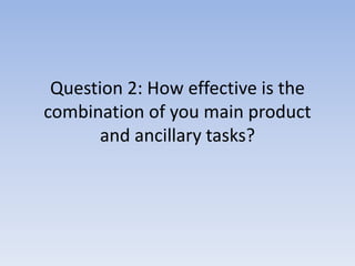 Question 2: How effective is the
combination of you main product
and ancillary tasks?
 