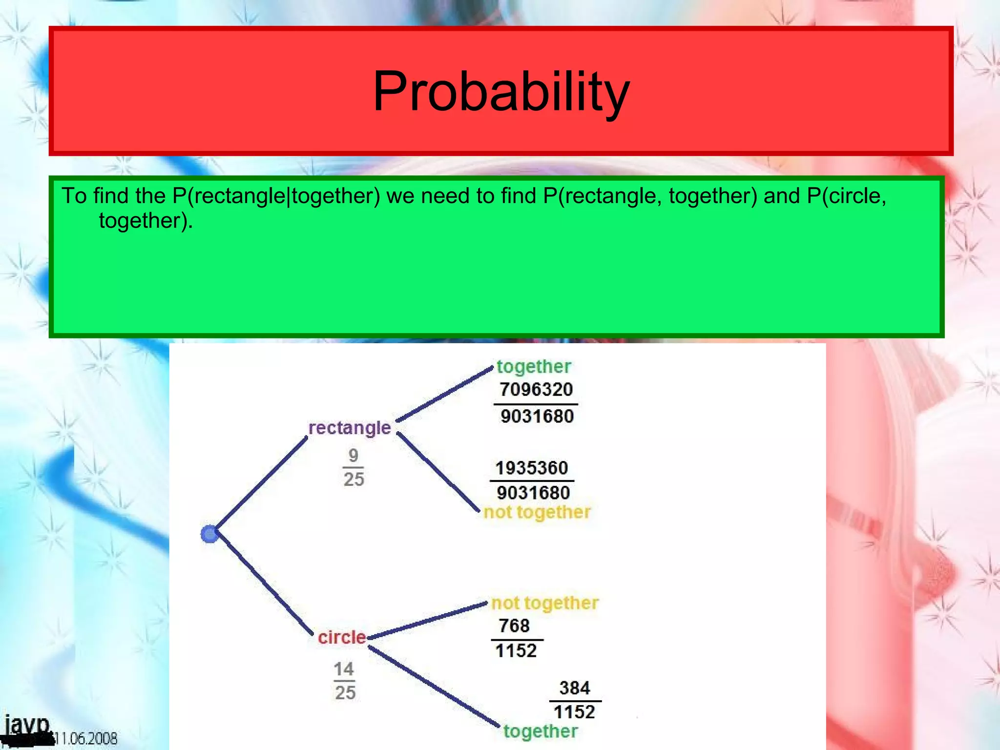 Probability To find the P(rectangle|together) we need to find P(rectangle, together) and P(circle, together). 