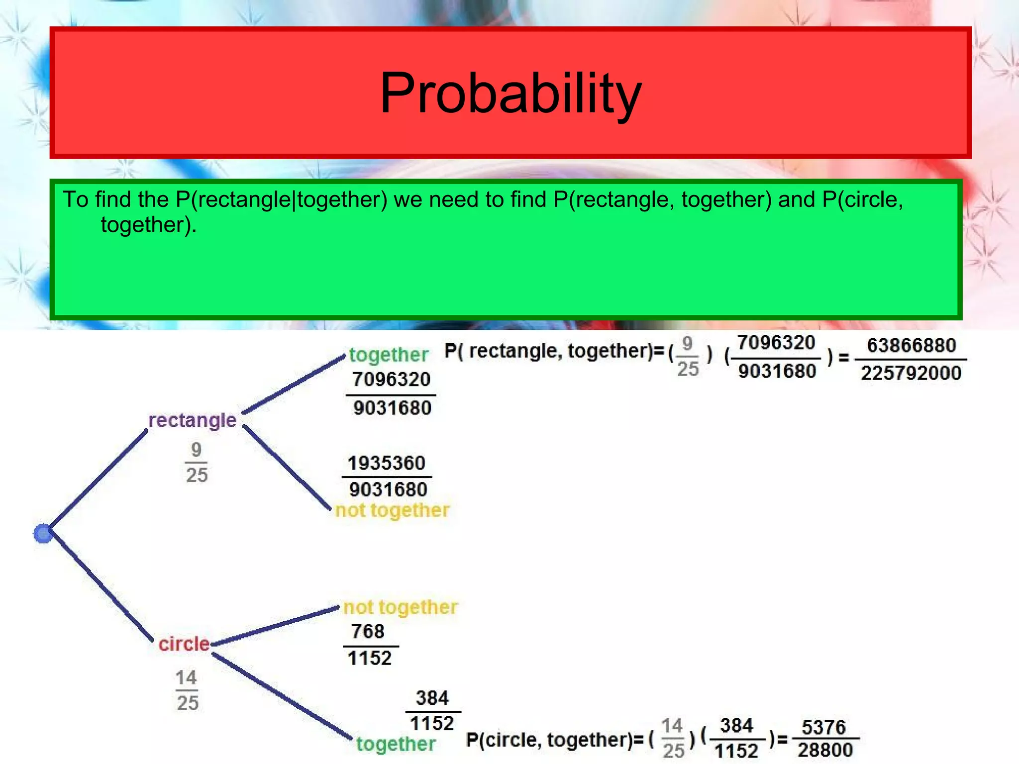 Probability To find the P(rectangle|together) we need to find P(rectangle, together) and P(circle, together). 
