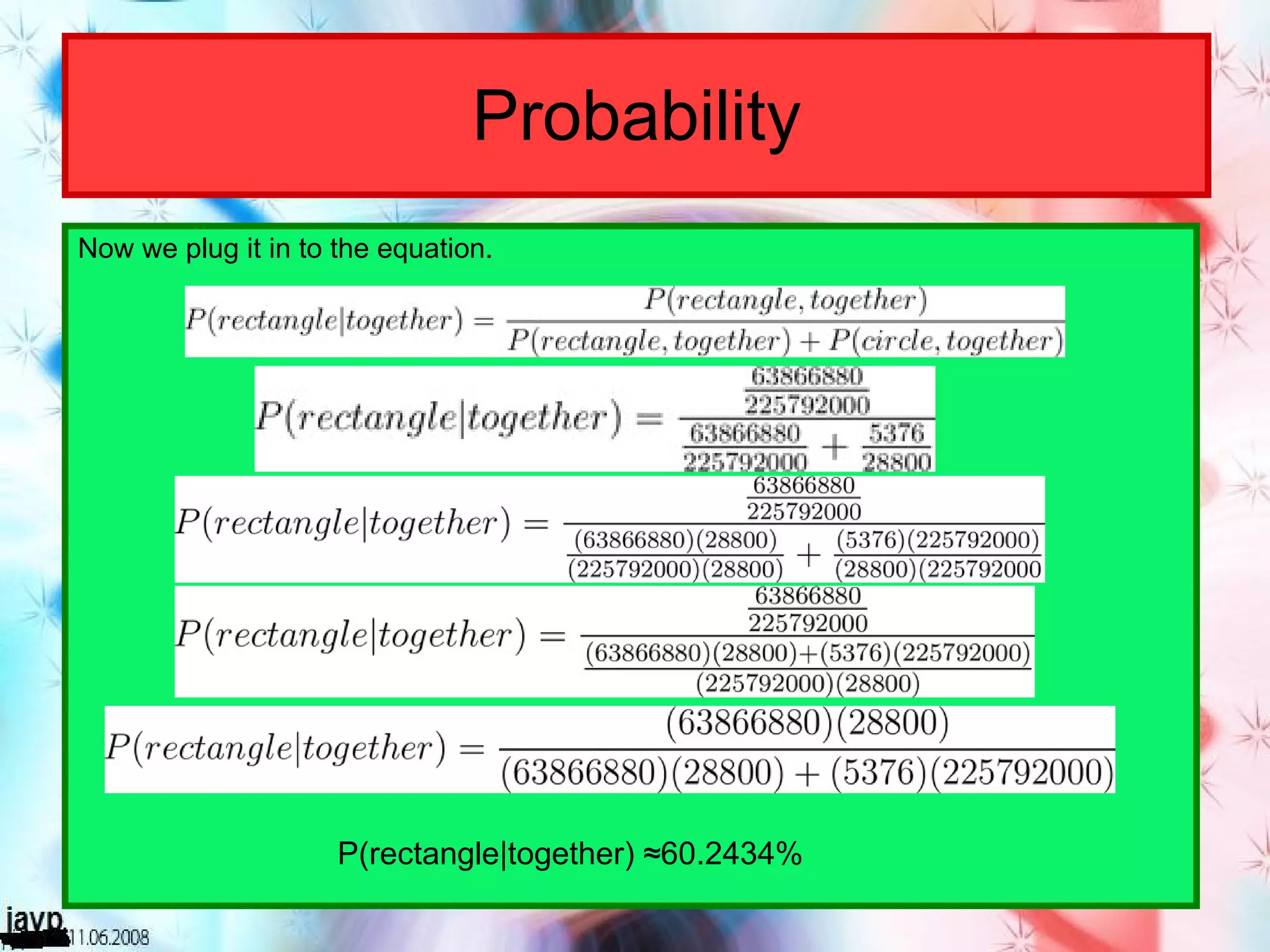 Probability Now we plug it in to the equation. P(rectangle|together) ≈60.2434% 