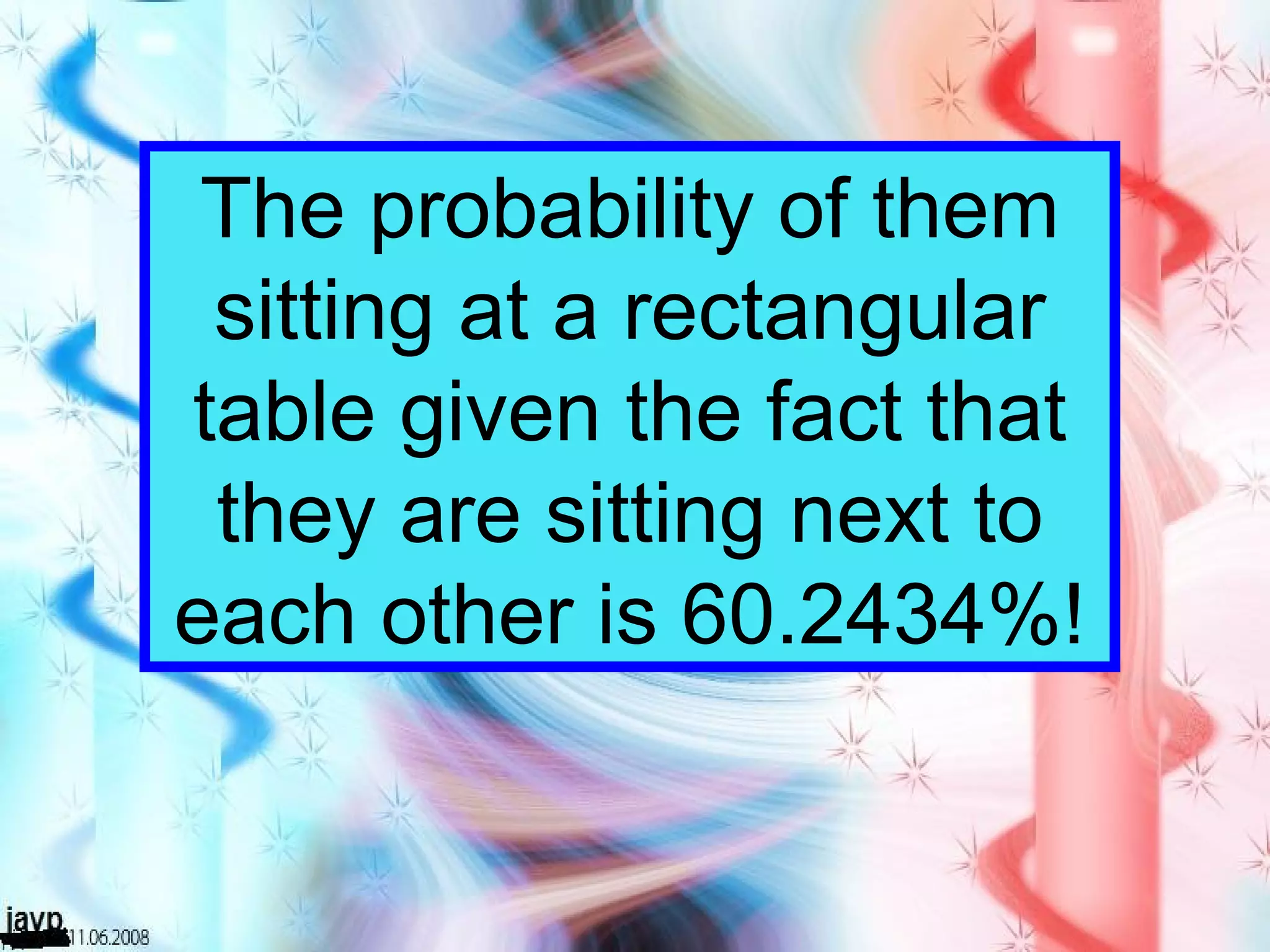 The probability of them sitting at a rectangular table given the fact that they are sitting next to each other is 60.2434%! 
