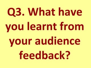 Q3. What have you learnt from your audience feedback? 