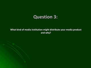 Question 3: What kind of media institution might distribute your media product and why? 