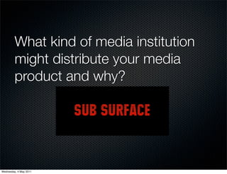 What kind of media institution
         might distribute your media
         product and why?




Wednesday, 4 May 2011
 