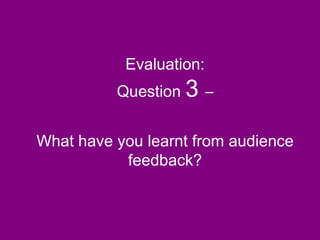 Evaluation: Question  3  – What have you learnt from audience feedback? 