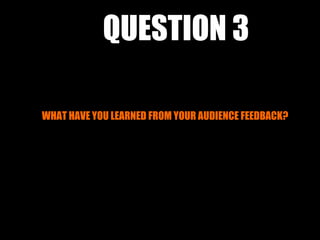 QUESTION 3

WHAT HAVE YOU LEARNED FROM YOUR AUDIENCE FEEDBACK?
 