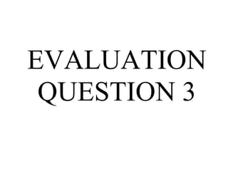 EVALUATION
 QUESTION 3
 