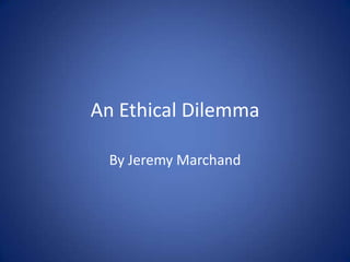 An Ethical Dilemma

 By Jeremy Marchand
 