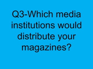 Q3-Which media
institutions would
  distribute your
   magazines?
 