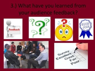 3.) What have you learned from
    your audience feedback?
 