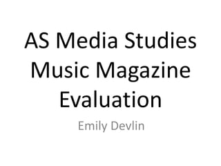 AS Media Studies
Music Magazine
   Evaluation
    Emily Devlin
 